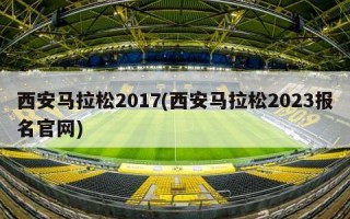 西安马拉松2017(西安马拉松2023报名官网)