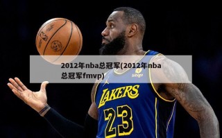 2012年nba总冠军(2012年nba总冠军fmvp)