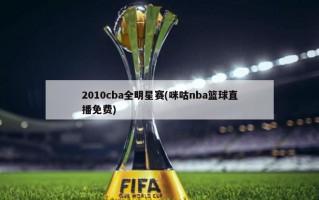 2010cba全明星赛(咪咕nba篮球直播免费)