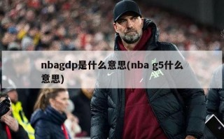 nbagdp是什么意思(nba g5什么意思)