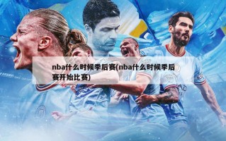 nba什么时候季后赛(nba什么时候季后赛开始比赛)